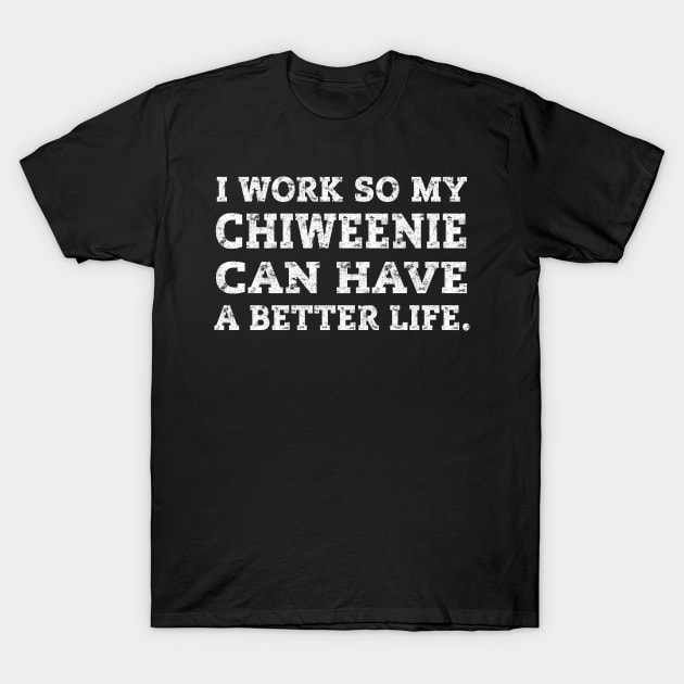 I Work So My Chiweenie Can Have A Better Life T-Shirt by ScottsRed